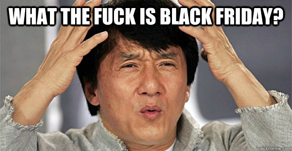 what the fuck is black friday?  - what the fuck is black friday?   Confused Jackie Chan