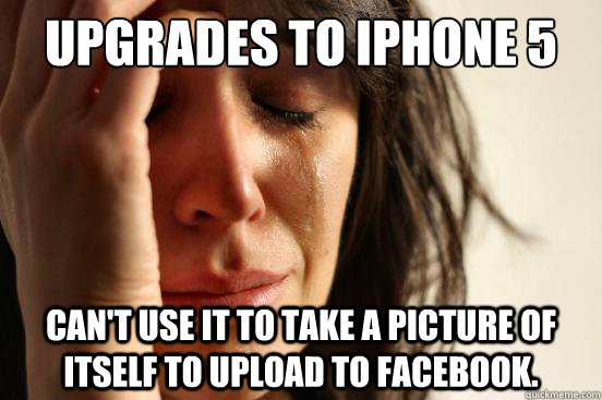 Upgrades to iPhone 5 can't use it to take a picture of itself to upload to facebook.  First World Problems