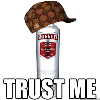  TRUST ME  Scumbag Alcohol