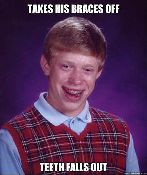 takes his braces off teeth falls out  Bad Luck Brian