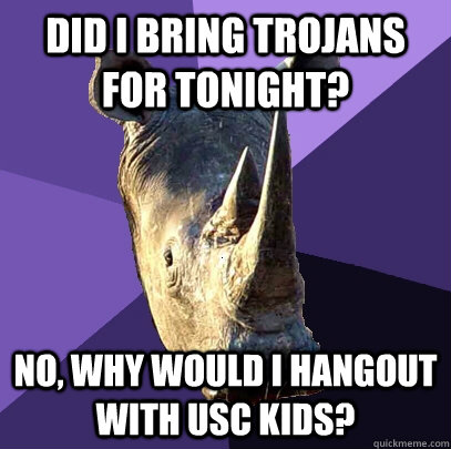 Did I bring Trojans for tonight? no, why would i hangout with usc kids?  Sexually Oblivious Rhino