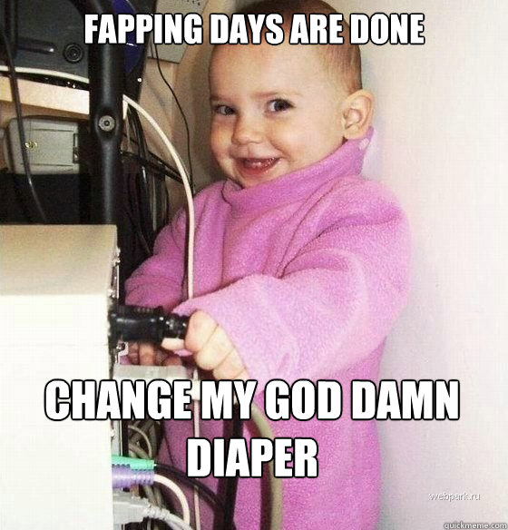 Fapping days are Done Change my god damn diaper - Fapping days are Done Change my god damn diaper  Troll Baby