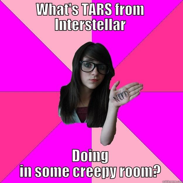 WHAT'S TARS FROM INTERSTELLAR DOING IN SOME CREEPY ROOM? Idiot Nerd Girl