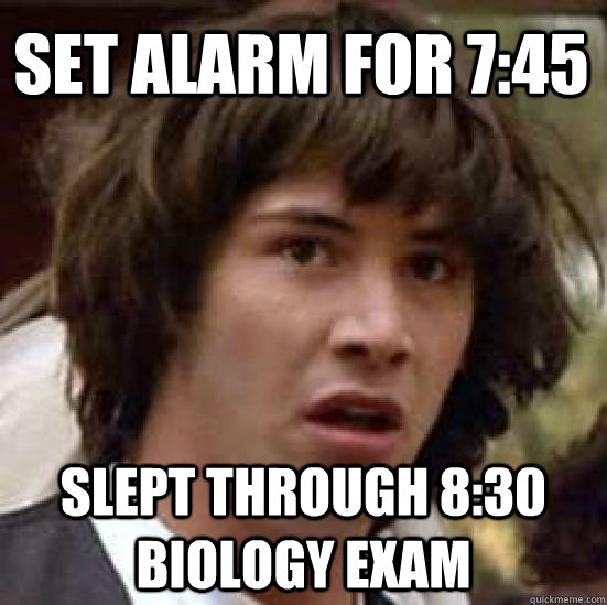 Set alarm for 7:45 Slept through 8:30 Biology Exam  conspiracy keanu