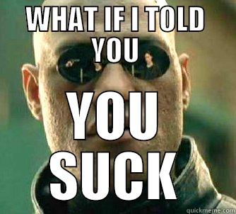 WHAT IF I TOLD YOU YOU SUCK Matrix Morpheus