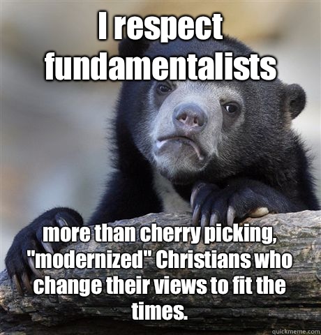 I respect fundamentalists  more than cherry picking, 