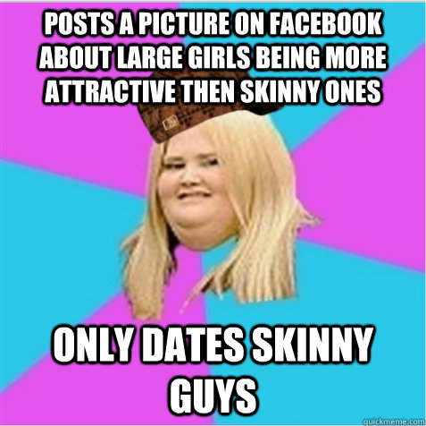 posts a picture on facebook about large girls being more attractive then skinny ones only dates skinny guys  scumbag fat girl