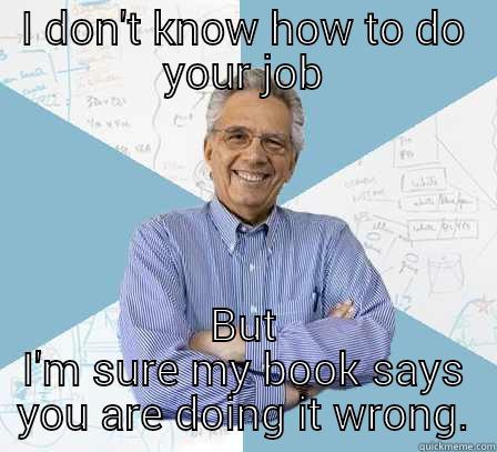 stupid fuck catnnnnnnvftfgcdtg - I DON'T KNOW HOW TO DO YOUR JOB BUT I'M SURE MY BOOK SAYS YOU ARE DOING IT WRONG. Engineering Professor