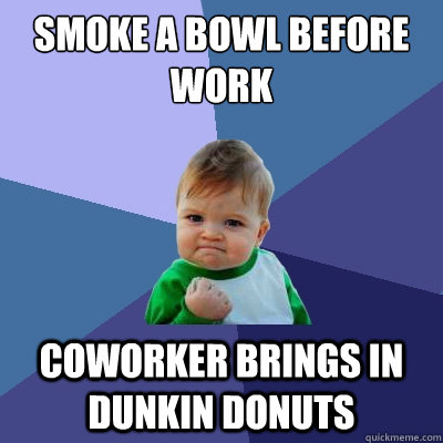 smoke a bowl before work coworker brings in dunkin donuts  Success Kid