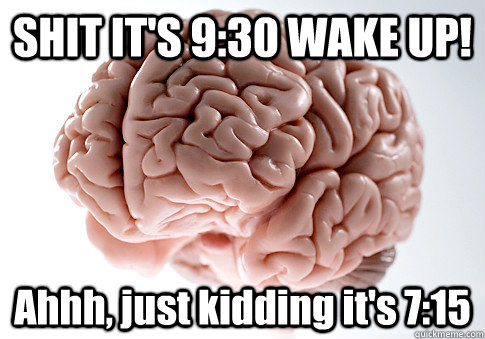 SHIT IT'S 9:30 WAKE UP! Ahhh, just kidding it's 7:15  Scumbag Brain