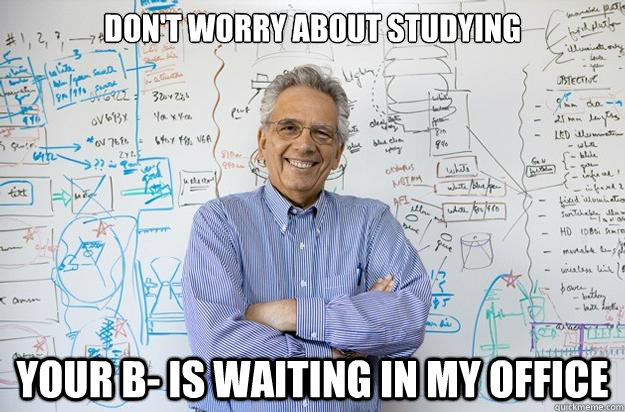 Don't worry about studying Your b- is waiting in my office  Engineering Professor