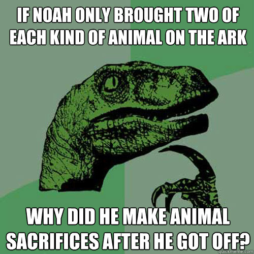 If Noah only brought two of each kind of animal on the ark why did he make animal sacrifices after he got off?  Philosoraptor