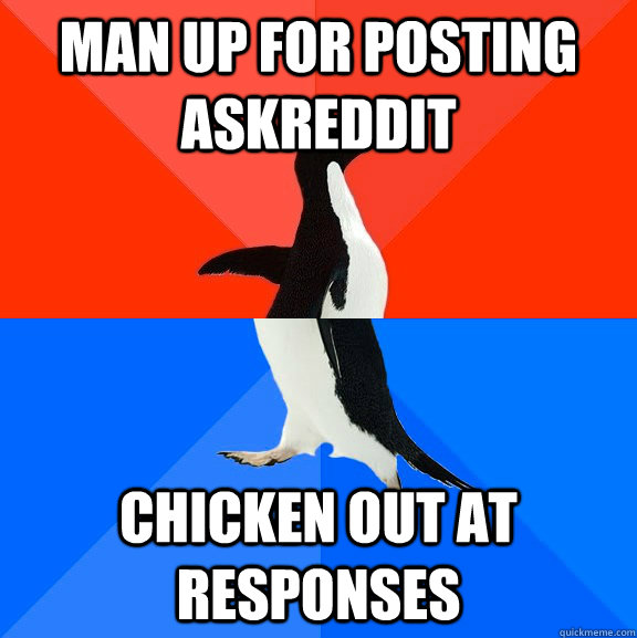 Man up for posting askreddit Chicken out at responses - Man up for posting askreddit Chicken out at responses  Socially Awesome Awkward Penguin