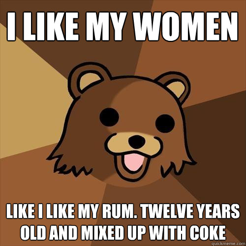 I like my women like I like my rum. Twelve years old and mixed up with coke  Pedobear