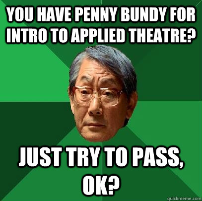 you have penny bundy for intro to applied theatre? just try to pass, ok?  High Expectations Asian Father