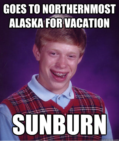 Goes to northernmost alaska for vacation sunburn  Bad Luck Brian