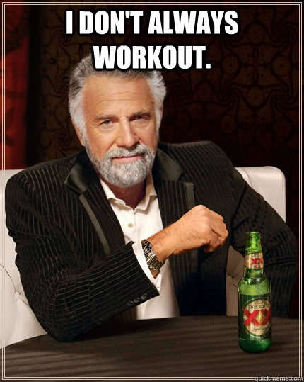 I don't always workout.   The Most Interesting Man In The World