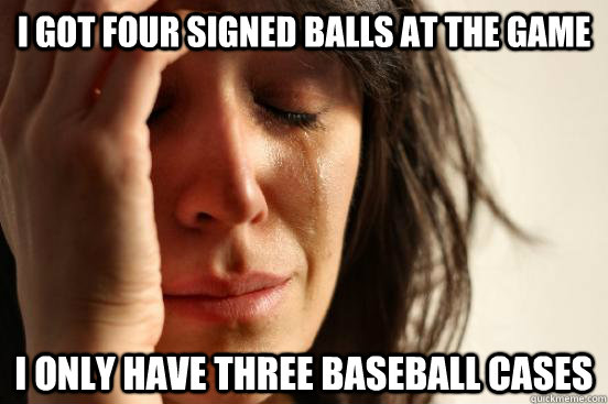 I got four signed balls at the game I only have three baseball cases  First World Problems