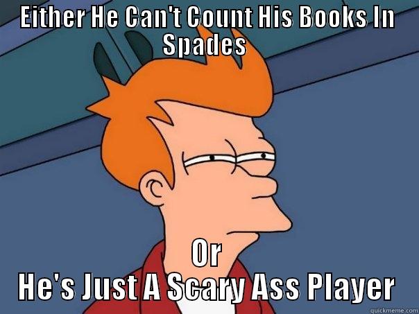 U Can't Be Serious - EITHER HE CAN'T COUNT HIS BOOKS IN SPADES  OR HE'S JUST A SCARY ASS PLAYER Futurama Fry