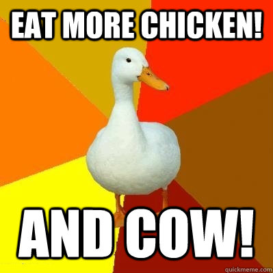 Eat more chicken! and cow! - Eat more chicken! and cow!  Tech Impaired Duck