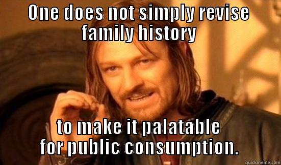 ONE DOES NOT SIMPLY REVISE FAMILY HISTORY TO MAKE IT PALATABLE FOR PUBLIC CONSUMPTION. Boromir