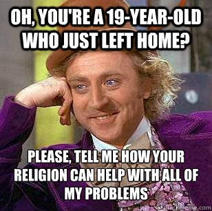 Oh, you're a 19-year-old who just left home? Please, tell me how your religion can help with all of my problems  Condescending Wonka