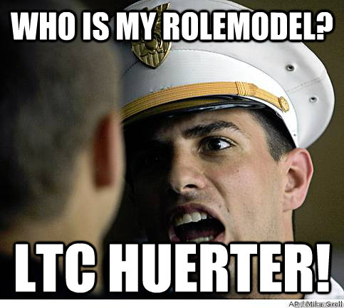 Who is my rolemodel? LTC HUERTER! - Who is my rolemodel? LTC HUERTER!  Brutal Cadet