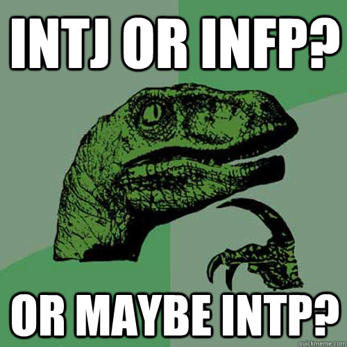 INTJ or INFP? or maybe INTP? - INTJ or INFP? or maybe INTP?  Philosoraptor