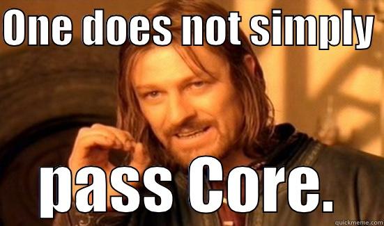 lolz lolz lolz - ONE DOES NOT SIMPLY  PASS CORE. Boromir