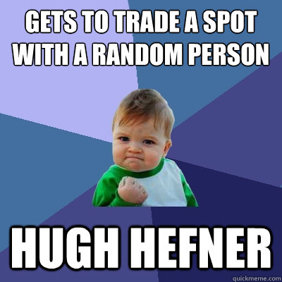 gets to trade a spot with a random person
 hugh hefner  Success Kid