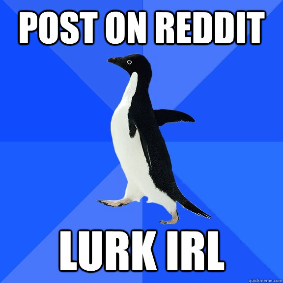 Post on Reddit LURK IRL - Post on Reddit LURK IRL  Socially Awkward Penguin