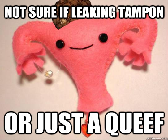 Not sure if leaking tampon Or just a queef  Scumbag Uterus