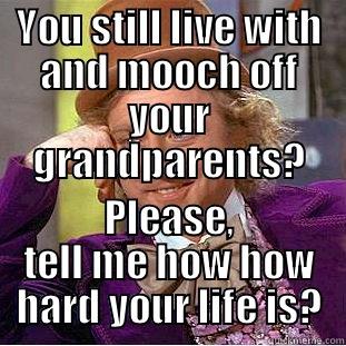 mooching kids - YOU STILL LIVE WITH AND MOOCH OFF YOUR GRANDPARENTS? PLEASE, TELL ME HOW HOW HARD YOUR LIFE IS? Condescending Wonka