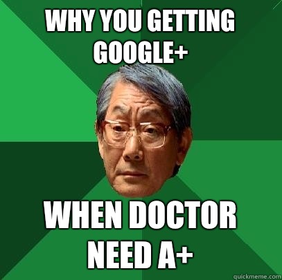 Why you getting google+ When doctor need a+ - Why you getting google+ When doctor need a+  High Expectations Asian Father