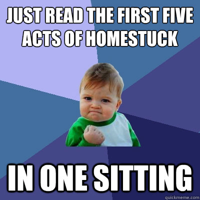 Just read the first five acts of Homestuck In one sitting  Success Kid