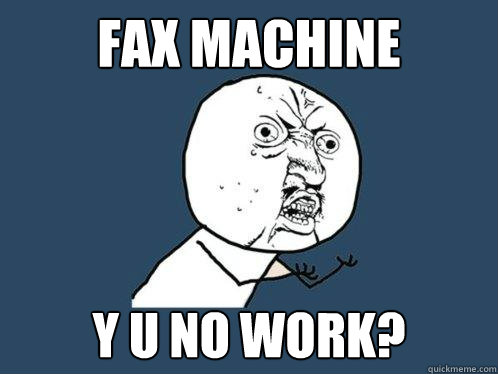 Fax Machine y u no work?  Y U No