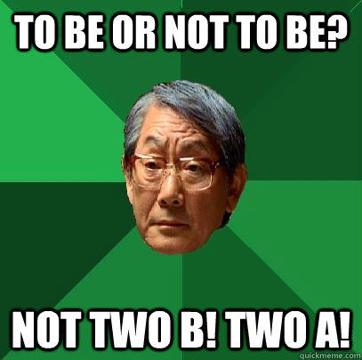 To be or not to be? Not two B! Two A!  