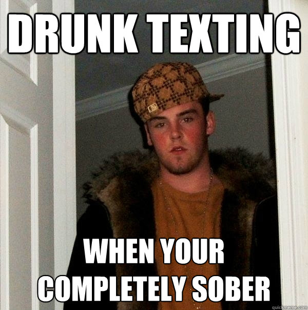 drunk texting when your completely sober  Scumbag Steve