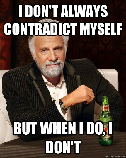 I don't always contradict myself But when I do, I don't  The Most Interesting Man In The World