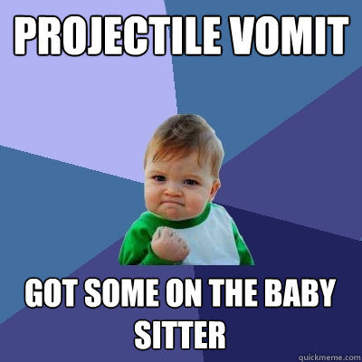 projectile vomit got some on the baby sitter  Success Kid