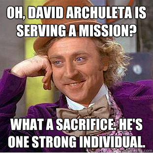 Oh, David Archuleta is serving a mission? What a sacrifice. He's one strong individual. - Oh, David Archuleta is serving a mission? What a sacrifice. He's one strong individual.  Condescending Wonka