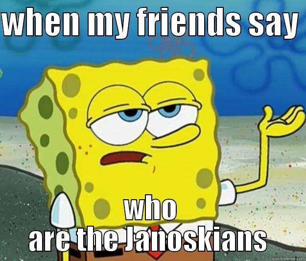 WHEN MY FRIENDS SAY  WHO ARE THE JANOSKIANS  Tough Spongebob