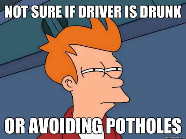 Not sure if driver is drunk Or avoiding potholes - Not sure if driver is drunk Or avoiding potholes  Futurama Fry