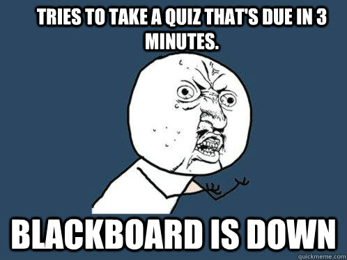 Tries to take a quiz that's due in 3 minutes. Blackboard is down  Y U No