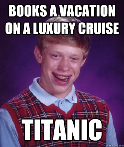 Books a vacation on a luxury cruise Titanic  Bad Luck Brian