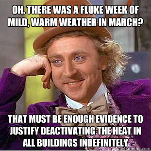 Oh, there was a fluke week of mild, warm weather in March? That must be enough evidence to justify deactivating the heat in all buildings indefinitely - Oh, there was a fluke week of mild, warm weather in March? That must be enough evidence to justify deactivating the heat in all buildings indefinitely  Condescending Wonka