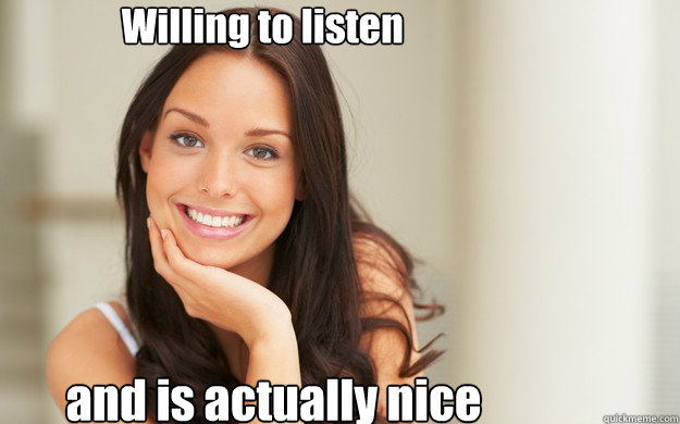 Willing to listen and is actually nice  Good Girl Gina