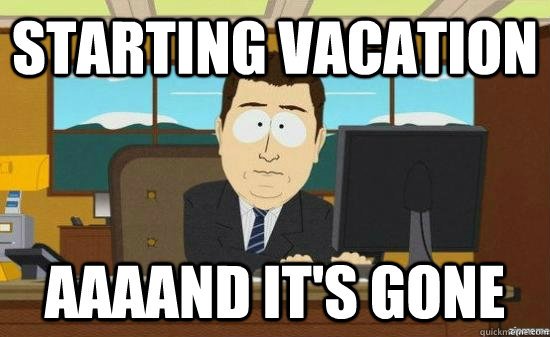 Starting vacation AAAAND it's gone - Starting vacation AAAAND it's gone  aaaand its gone