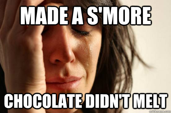 Made a s'more chocolate didn't melt - Made a s'more chocolate didn't melt  First World Problems