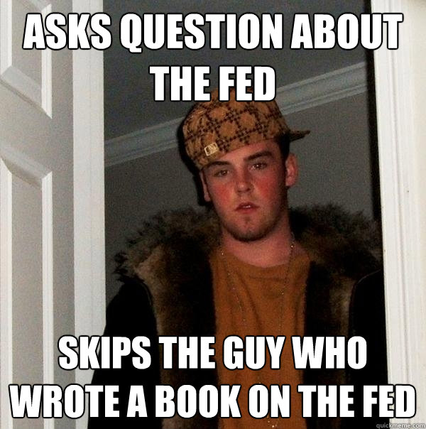 asks question about the fed skips the guy who wrote a book on the fed - asks question about the fed skips the guy who wrote a book on the fed  Scumbag Steve